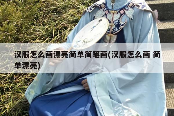 汉服怎么画漂亮简单简笔画(汉服怎么画 简单漂亮)