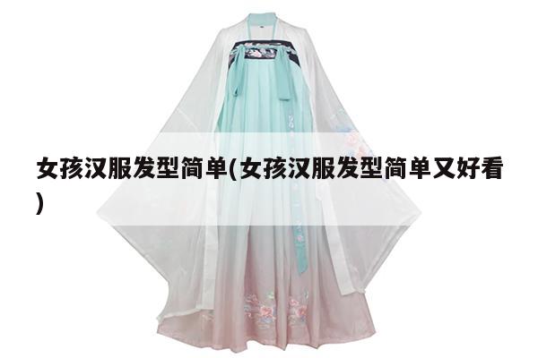 女孩汉服发型简单(女孩汉服发型简单又好看)