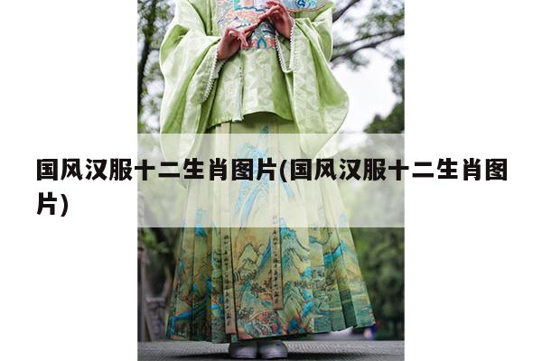 国风汉服十二生肖图片(国风汉服十二生肖图片)