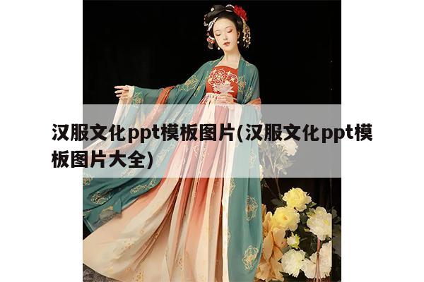 汉服文化ppt模板图片(汉服文化ppt模板图片大全)