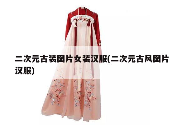 二次元古装图片女装汉服(二次元古风图片 汉服)