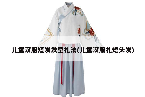 儿童汉服短发发型扎法(儿童汉服扎短头发)