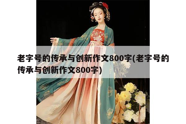 老字号的传承与创新作文800字(老字号的传承与创新作文800字)