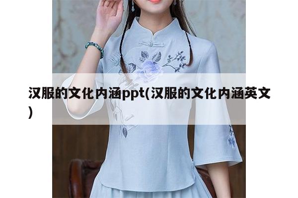 汉服的文化内涵ppt(汉服的文化内涵英文)