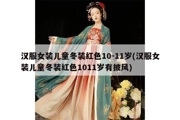 汉服女装儿童冬装红色10-11岁(汉服女装儿童冬装红色1011岁有披风)