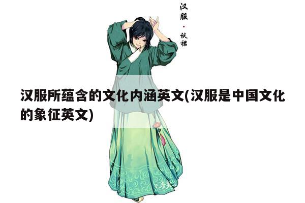 汉服所蕴含的文化内涵英文(汉服是中国文化的象征英文)