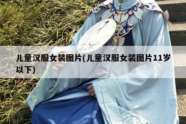 儿童汉服女装图片(儿童汉服女装图片11岁以下)