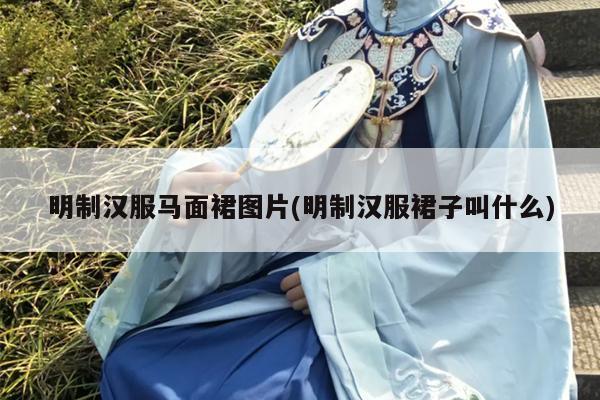 明制汉服马面裙图片(明制汉服裙子叫什么)