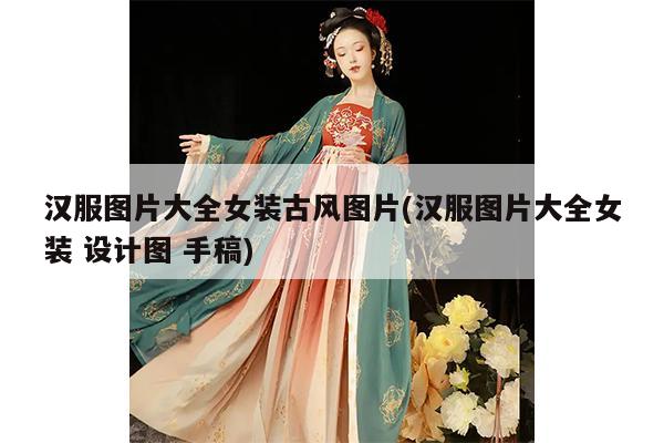 汉服图片大全女装古风图片(汉服图片大全女装 设计图 手稿)