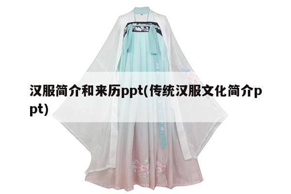 汉服简介和来历ppt(传统汉服文化简介ppt)