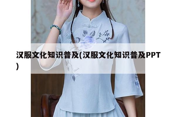 汉服文化知识普及(汉服文化知识普及PPT)