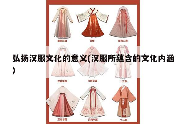 弘扬汉服文化的意义(汉服所蕴含的文化内涵)