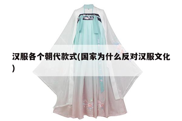 汉服各个朝代款式(国家为什么反对汉服文化)