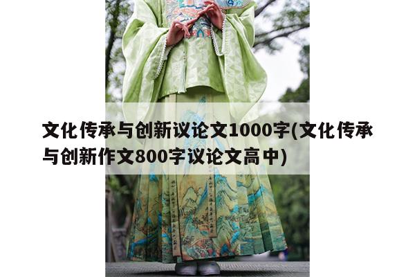 文化传承与创新议论文1000字(文化传承与创新作文800字议论文高中)