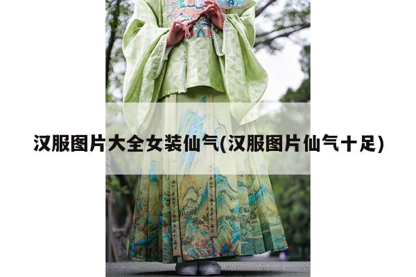 汉服图片大全女装仙气(汉服图片仙气十足)