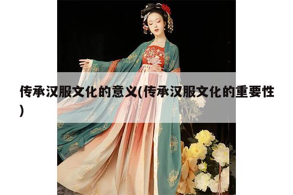 传承汉服文化的意义(传承汉服文化的重要性)