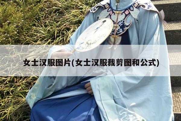 女士汉服图片(女士汉服裁剪图和公式)