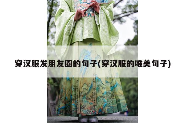 穿汉服发朋友圈的句子(穿汉服的唯美句子)