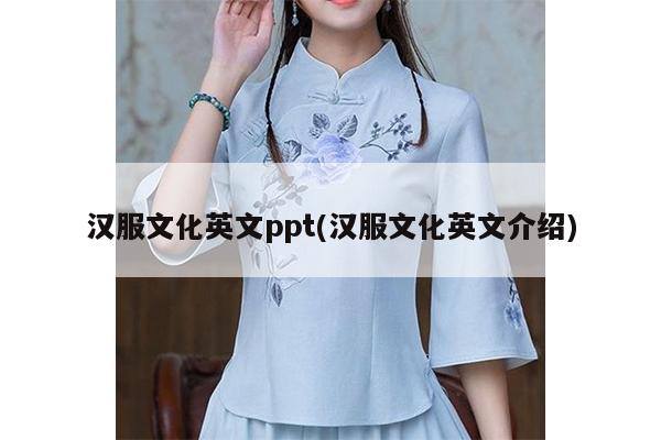 汉服文化英文ppt(汉服文化英文介绍)