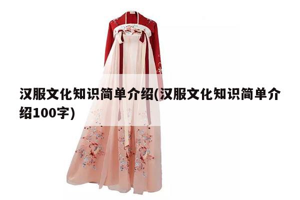 汉服文化知识简单介绍(汉服文化知识简单介绍100字)