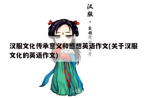 汉服文化传承意义和感想英语作文(关于汉服文化的英语作文)