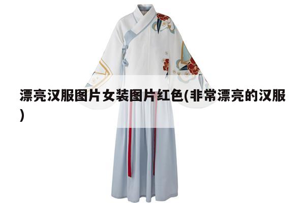 漂亮汉服图片女装图片红色(非常漂亮的汉服)