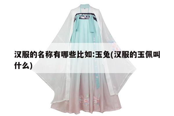 汉服的名称有哪些比如:玉兔(汉服的玉佩叫什么)