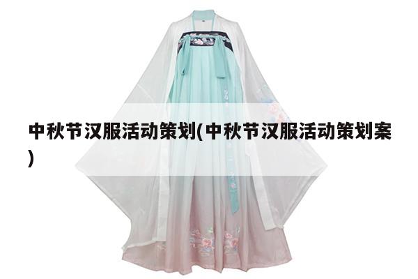 中秋节汉服活动策划(中秋节汉服活动策划案)