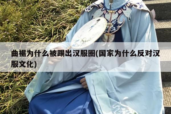 曲裾为什么被踢出汉服圈(国家为什么反对汉服文化)