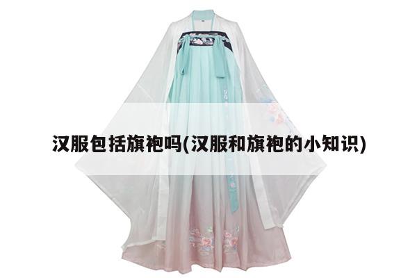 汉服包括旗袍吗(汉服和旗袍的小知识)