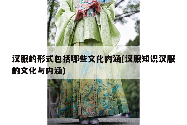 汉服的形式包括哪些文化内涵(汉服知识汉服的文化与内涵)