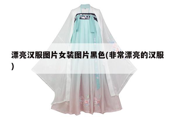 漂亮汉服图片女装图片黑色(非常漂亮的汉服)