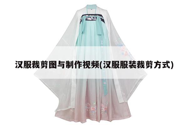 汉服裁剪图与制作视频(汉服服装裁剪方式)