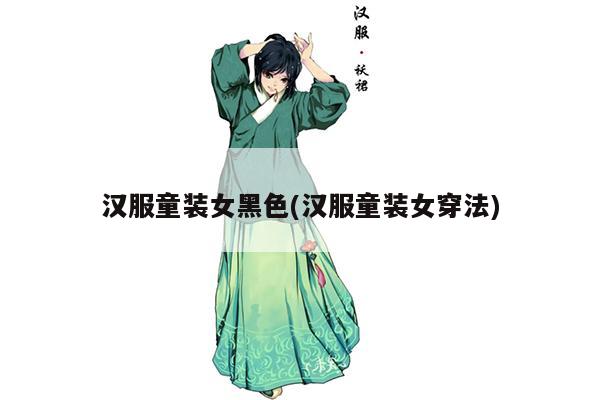 汉服童装女黑色(汉服童装女穿法)