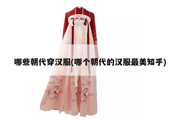 哪些朝代穿汉服(哪个朝代的汉服最美知乎)