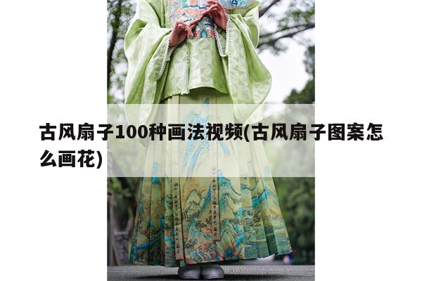 古风扇子100种画法视频(古风扇子图案怎么画花)