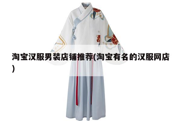 淘宝汉服男装店铺推荐(淘宝有名的汉服网店)