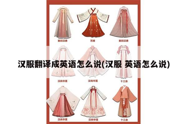 汉服翻译成英语怎么说(汉服 英语怎么说)