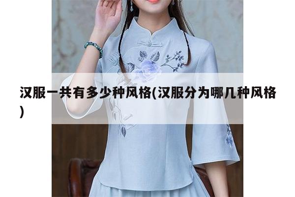 汉服一共有多少种风格(汉服分为哪几种风格)