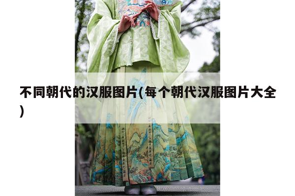 不同朝代的汉服图片(每个朝代汉服图片大全)