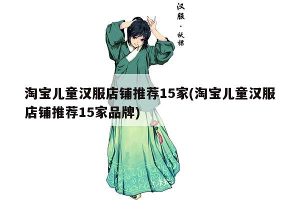 淘宝儿童汉服店铺推荐15家(淘宝儿童汉服店铺推荐15家品牌)