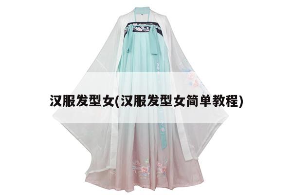 汉服发型女(汉服发型女简单教程)