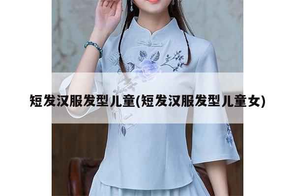 短发汉服发型儿童(短发汉服发型儿童女)