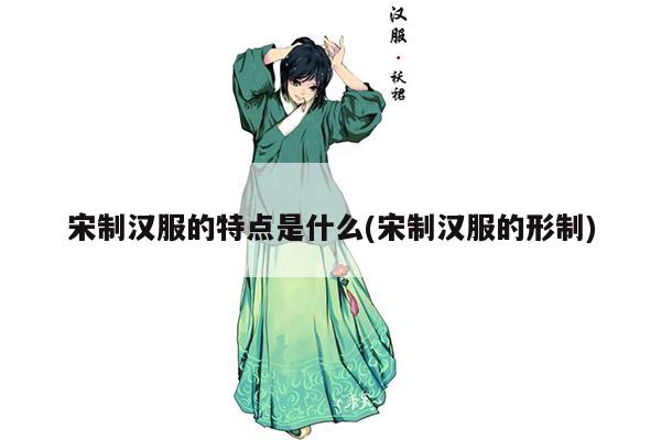 宋制汉服的特点是什么(宋制汉服的形制)