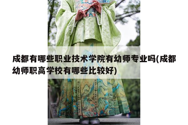 成都有哪些职业技术学院有幼师专业吗(成都幼师职高学校有哪些比较好)