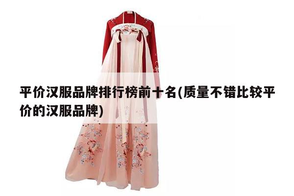 平价汉服品牌排行榜前十名(质量不错比较平价的汉服品牌)