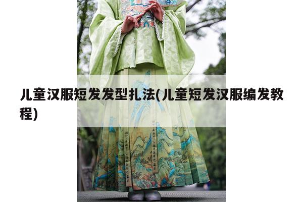 儿童汉服短发发型扎法(儿童短发汉服编发教程)