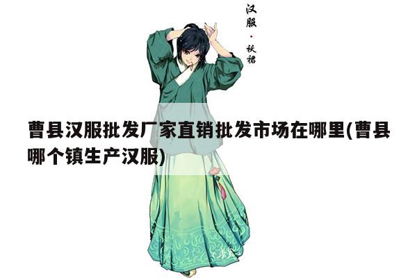 曹县汉服批发厂家直销批发市场在哪里(曹县哪个镇生产汉服)