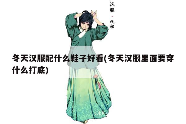 冬天汉服配什么鞋子好看(冬天汉服里面要穿什么打底)