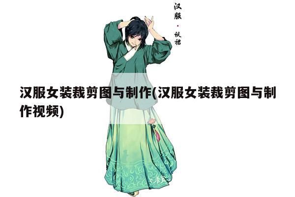 汉服女装裁剪图与制作(汉服女装裁剪图与制作视频)